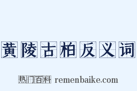 黄陵古柏反义词是什么意思的图片